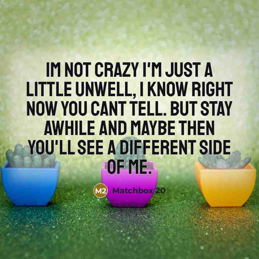 “Im not crazy I'm just a little unwell, I know…” quote by Matchbox 20