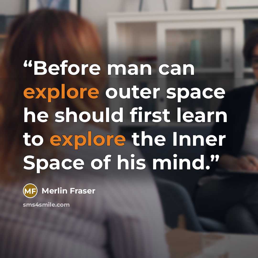 “Before man can explore outer space he should first learn to explore the Inner Space of his mind.” quote by Merlin Fraser