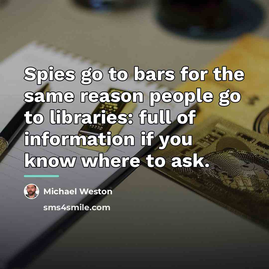 “Spies go to bars for the same reason people go…” quote by Michael Weston