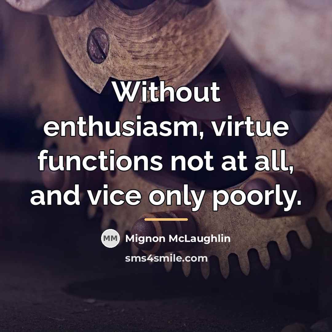 “Without enthusiasm, virtue functions not at all, and vice only…” quote by Mignon McLaughlin