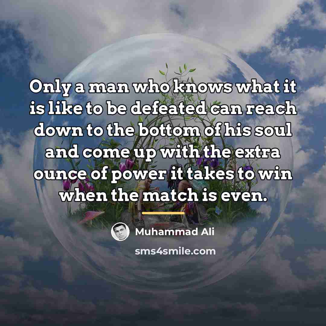 “Only a man who knows what it is like to…” quote by Muhammad Ali