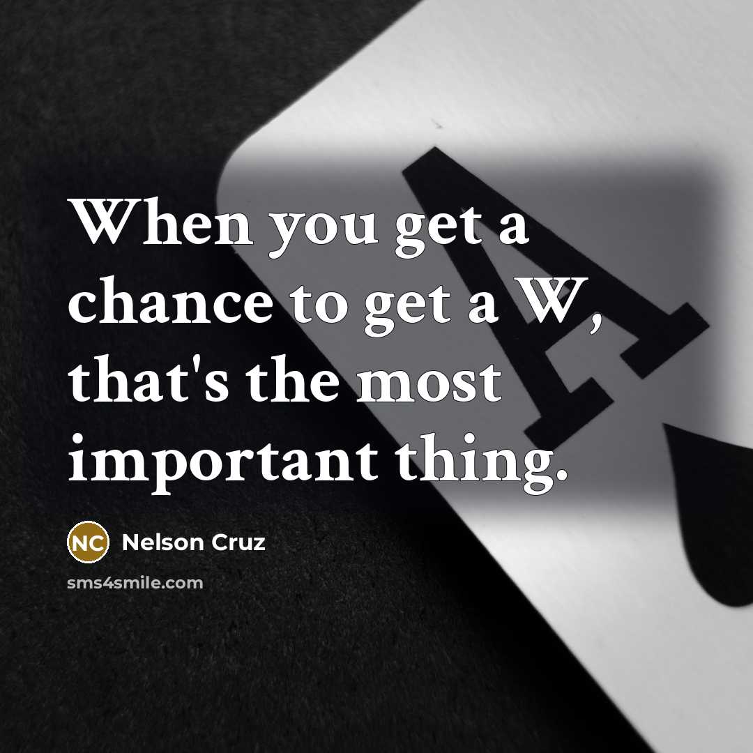 “When you get a chance to get a W, that's…” quote by Nelson Cruz
