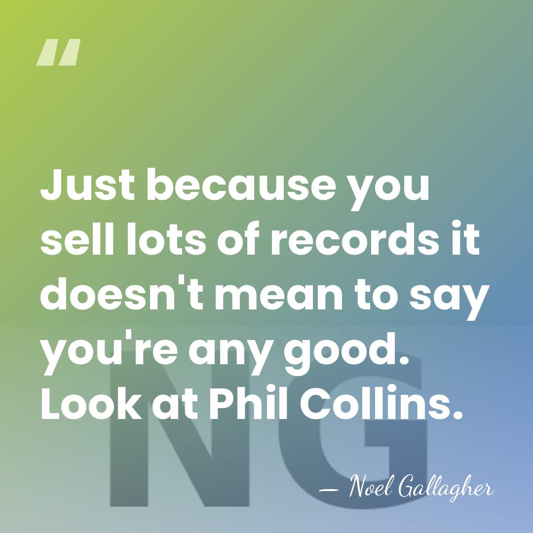 Just because you sell lots of records it doesn't mean to say&hellip; - Noel Gallagher