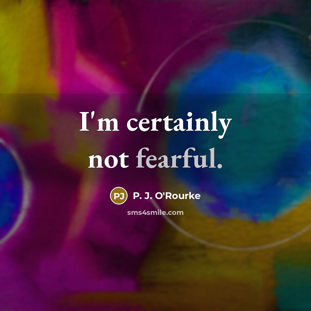 “I'm certainly not fearful.…” quote by P. J. O'Rourke
