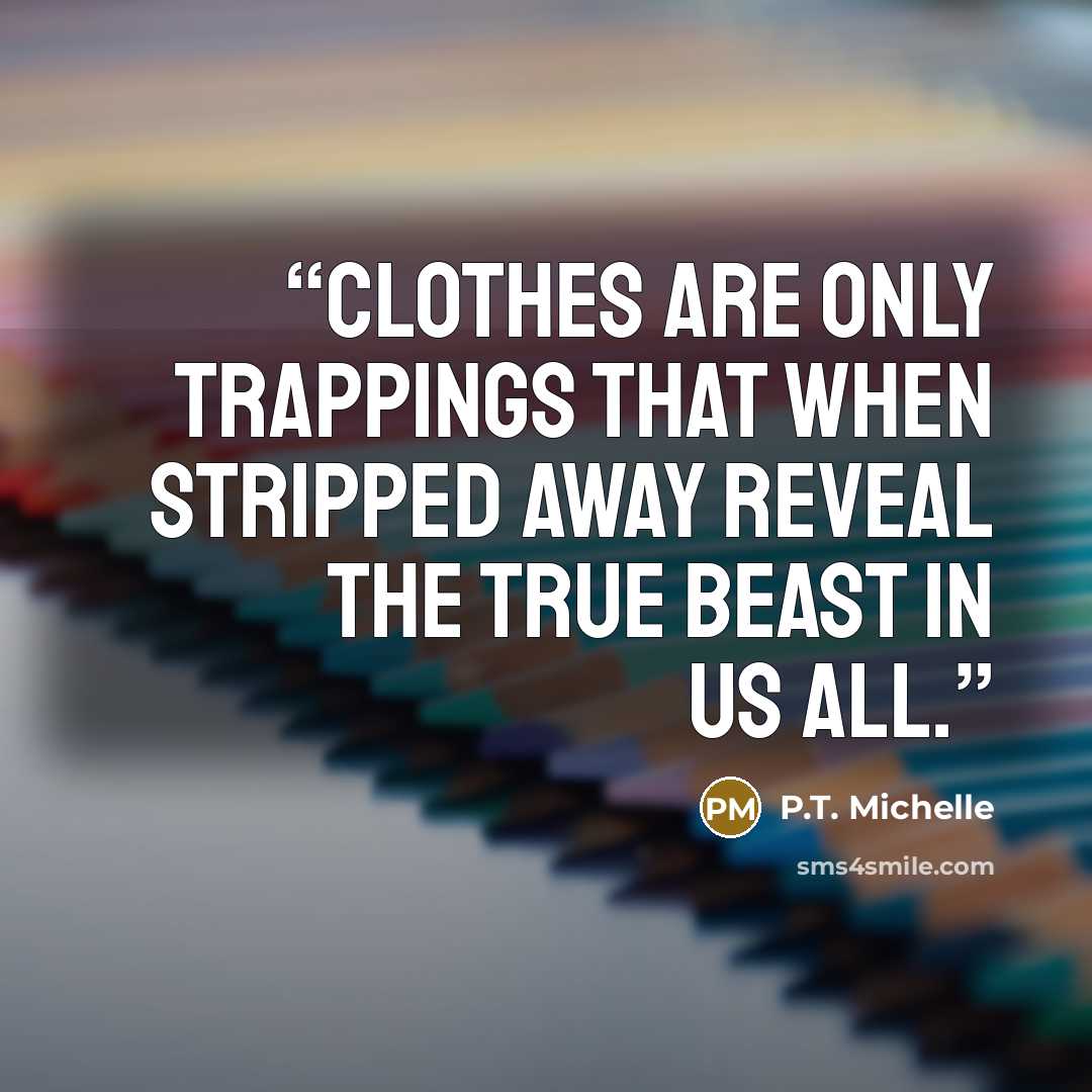 “Clothes are only trappings that when stripped away reveal the true beast in us all.” quote by P.T. Michelle