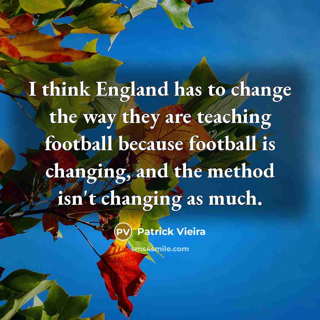 “I think England has to change the way they are…” quote by Patrick Vieira