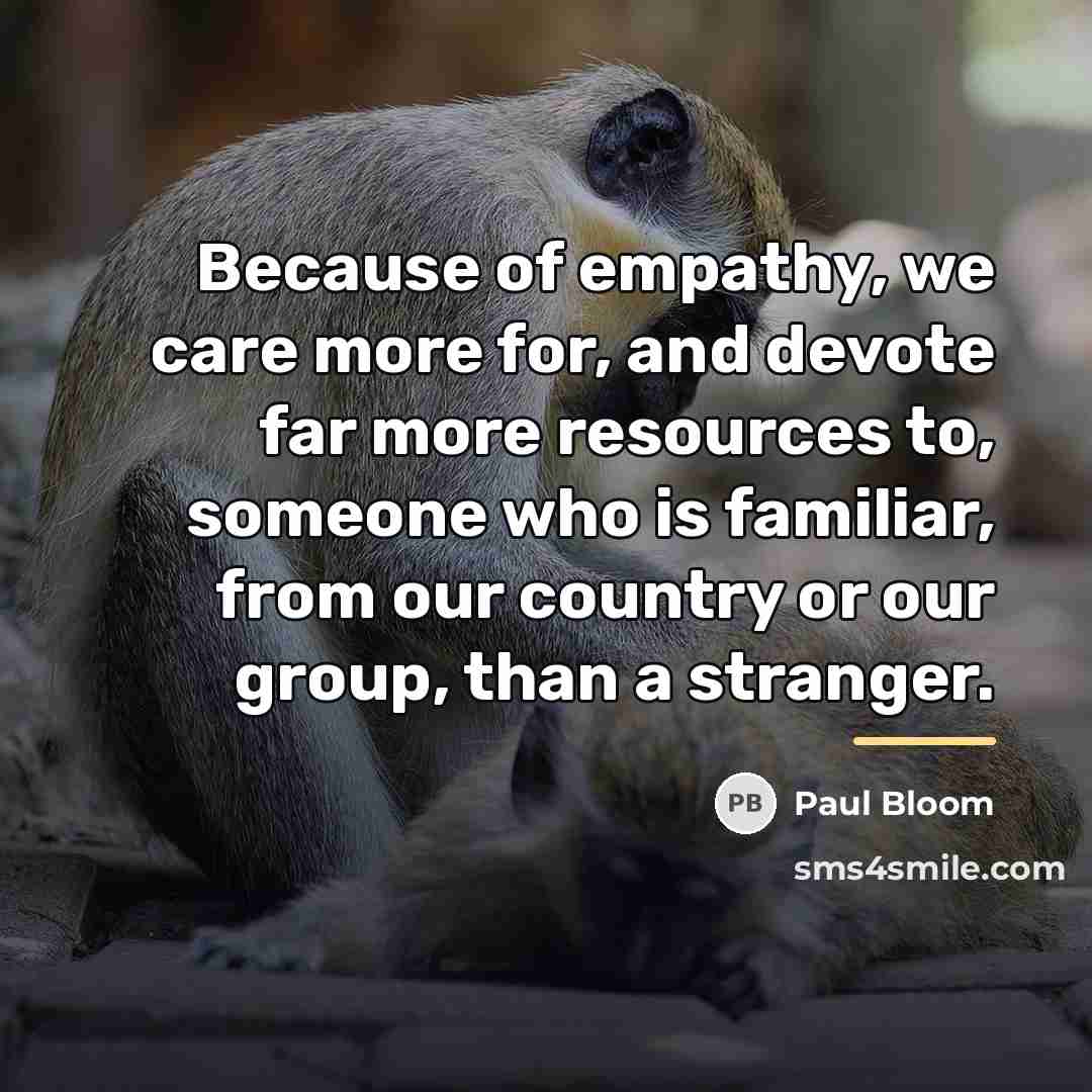“Because of empathy, we care more for, and devote far…” quote by Paul Bloom