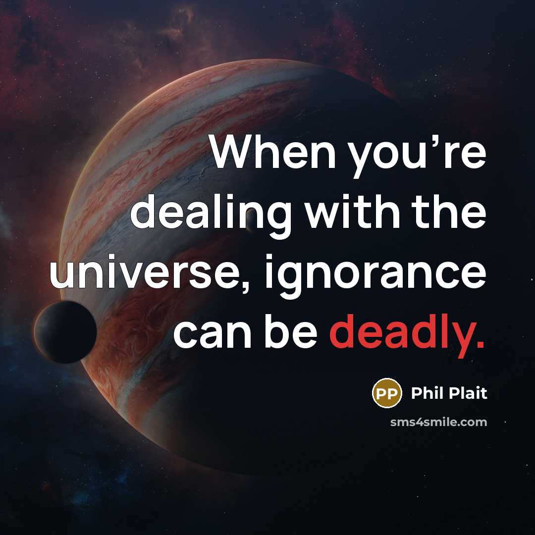 “When you're dealing with the universe, ignorance can be deadly.…” quote by Phil Plait