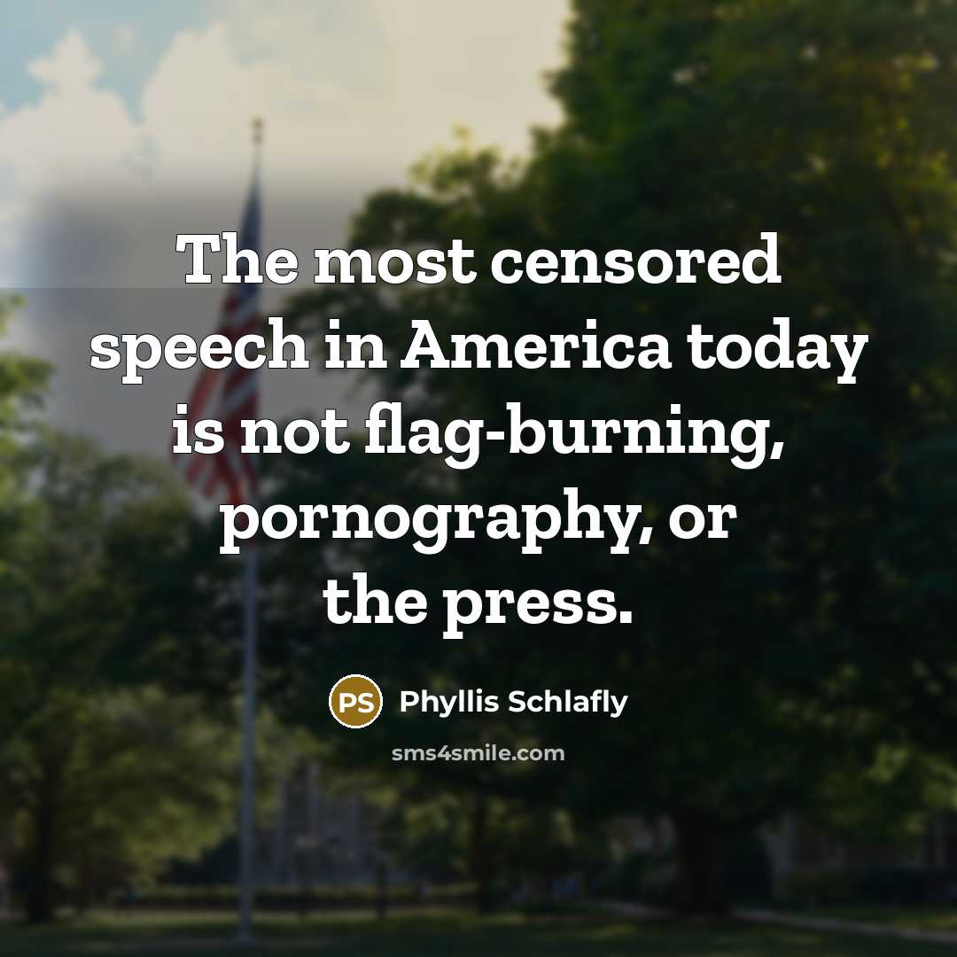 “The most censored speech in America today is not flag-burning, pornography, or the press.” quote by Phyllis Schlafly
