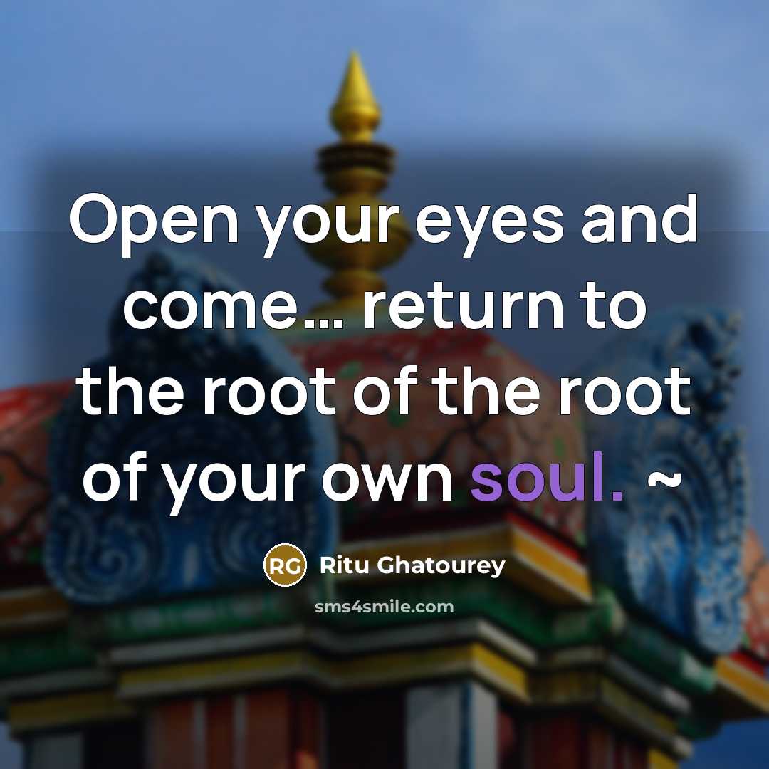 “Open your eyes and come… return to the root of the root of your own soul. ~” quote by Ritu Ghatourey