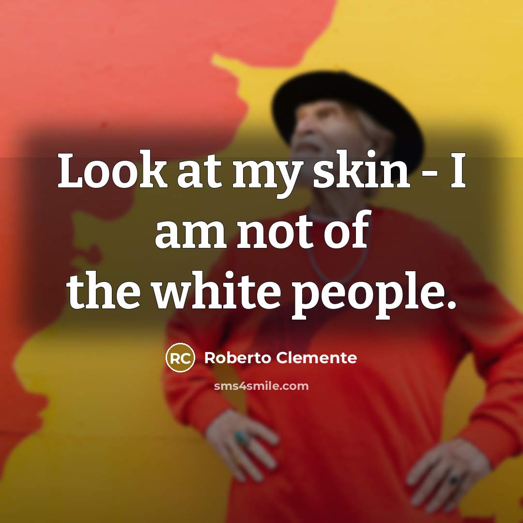 “Look at my skin - I am not of the…” quote by Roberto Clemente