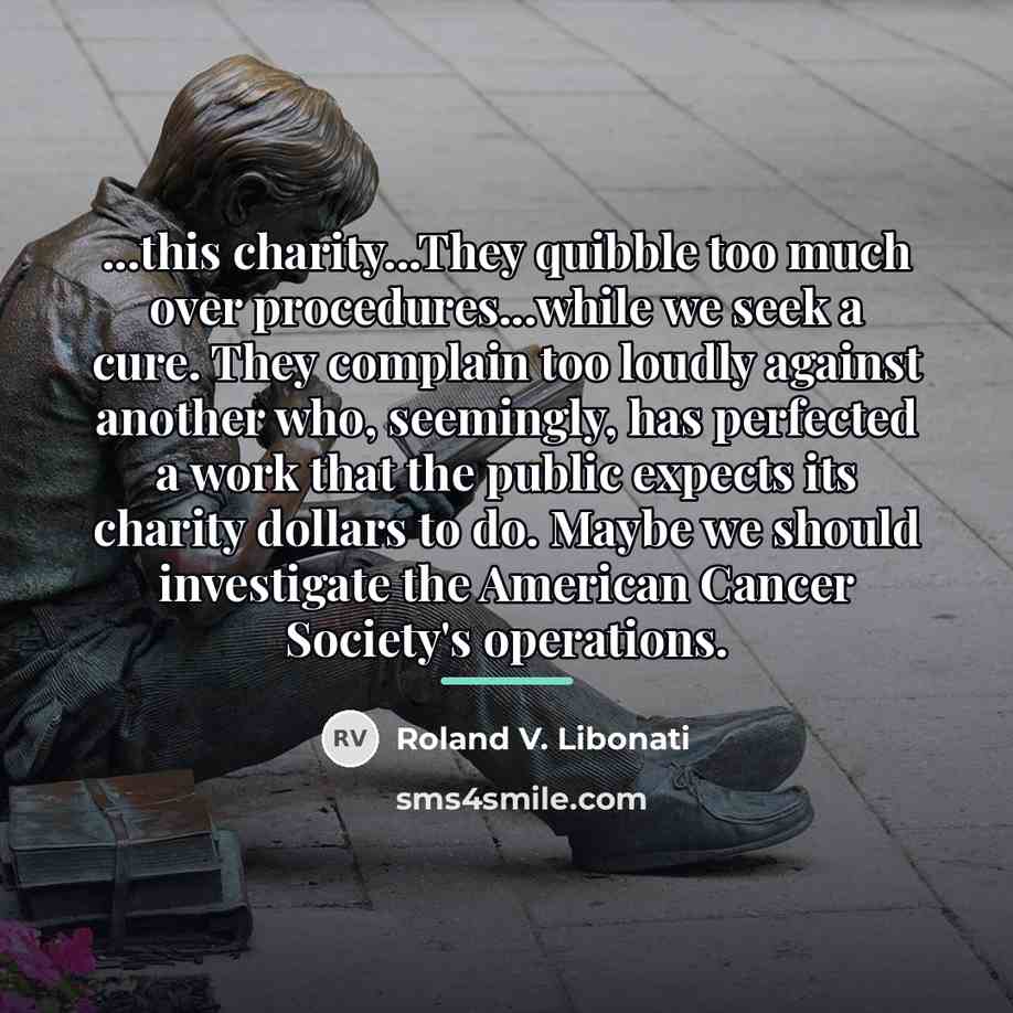 “...this charity...They quibble too much over procedures...while we seek a…” quote by Roland V. Libonati