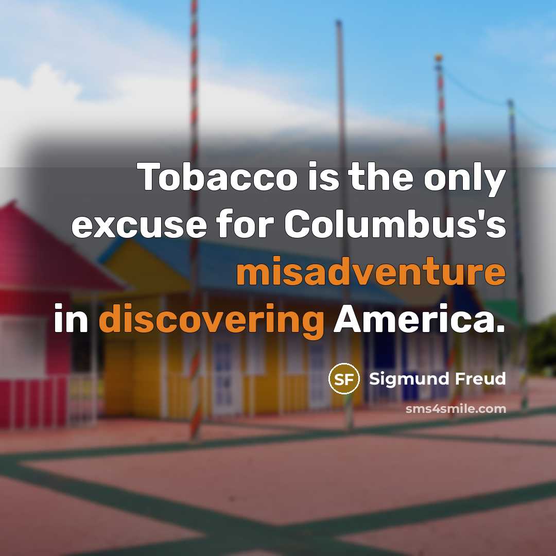 “Tobacco is the only excuse for Columbus's misadventure in discovering…” quote by Sigmund Freud