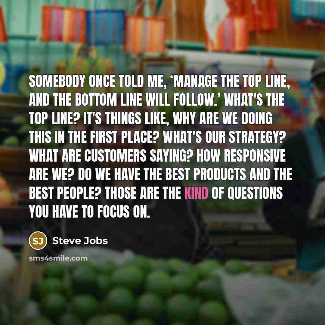 “Somebody once told me, ‘Manage the top line, and the…” quote by Steve Jobs