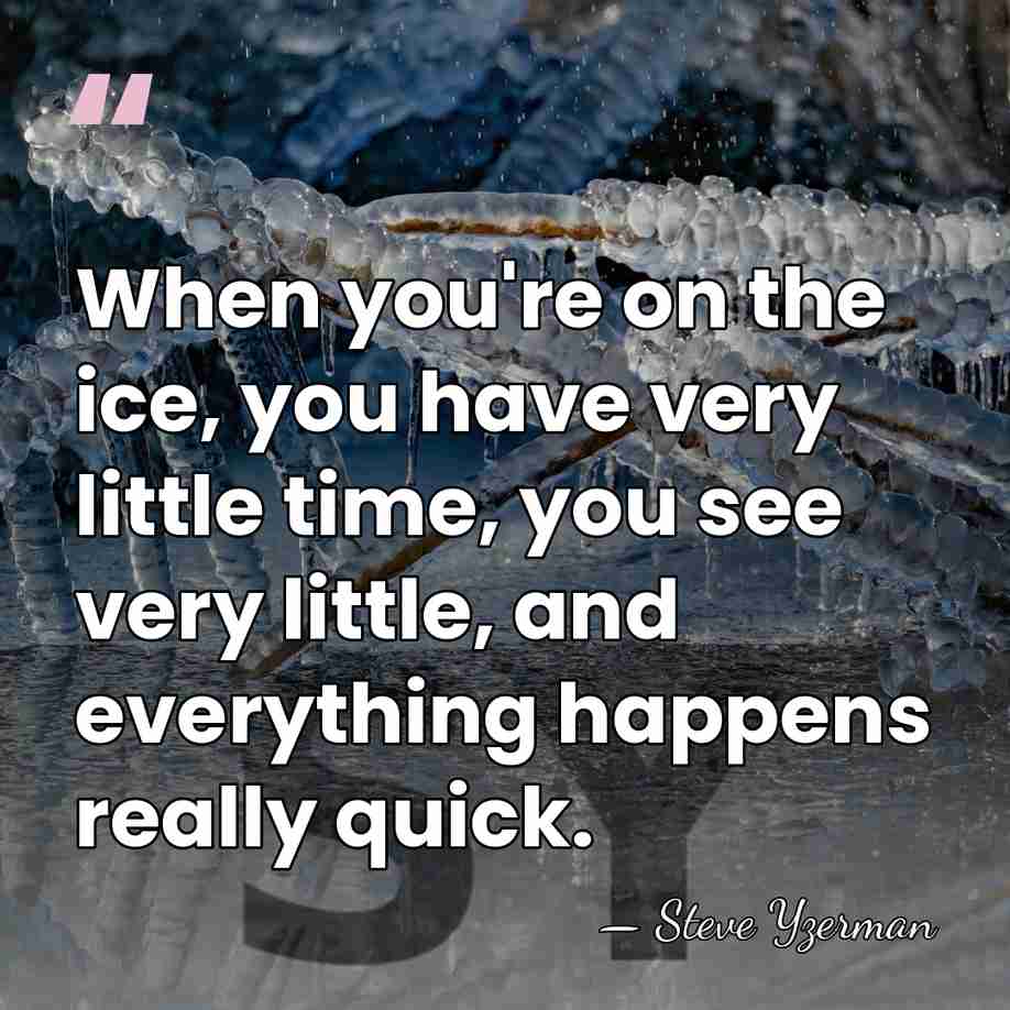 When you're on the ice, you have very little time, you see&hellip; - Steve Yzerman