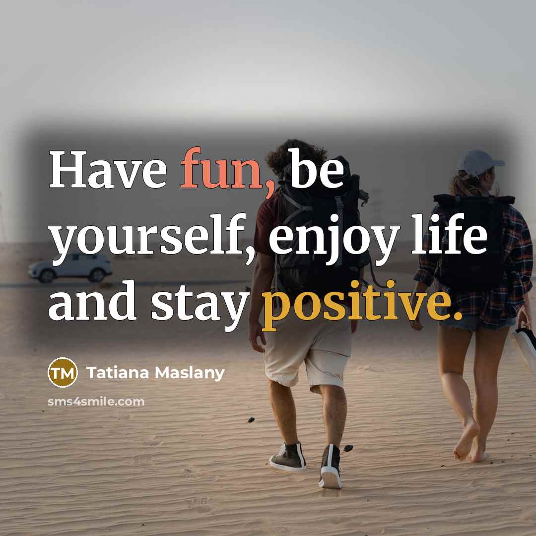 “Have fun, be yourself, enjoy life and stay positive.…” quote by Tatiana Maslany