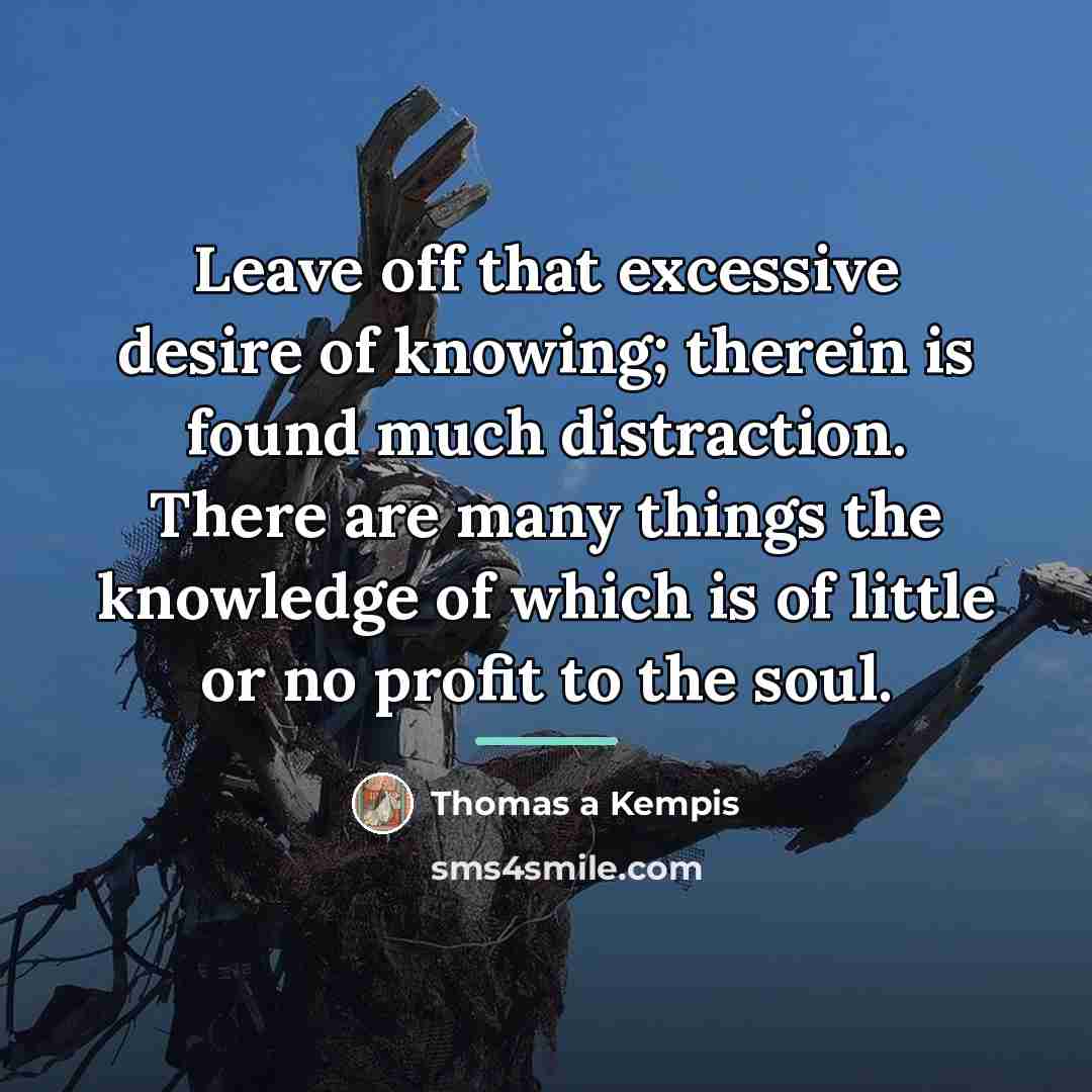 “Leave off that excessive desire of knowing; therein is found…” quote by Thomas a Kempis