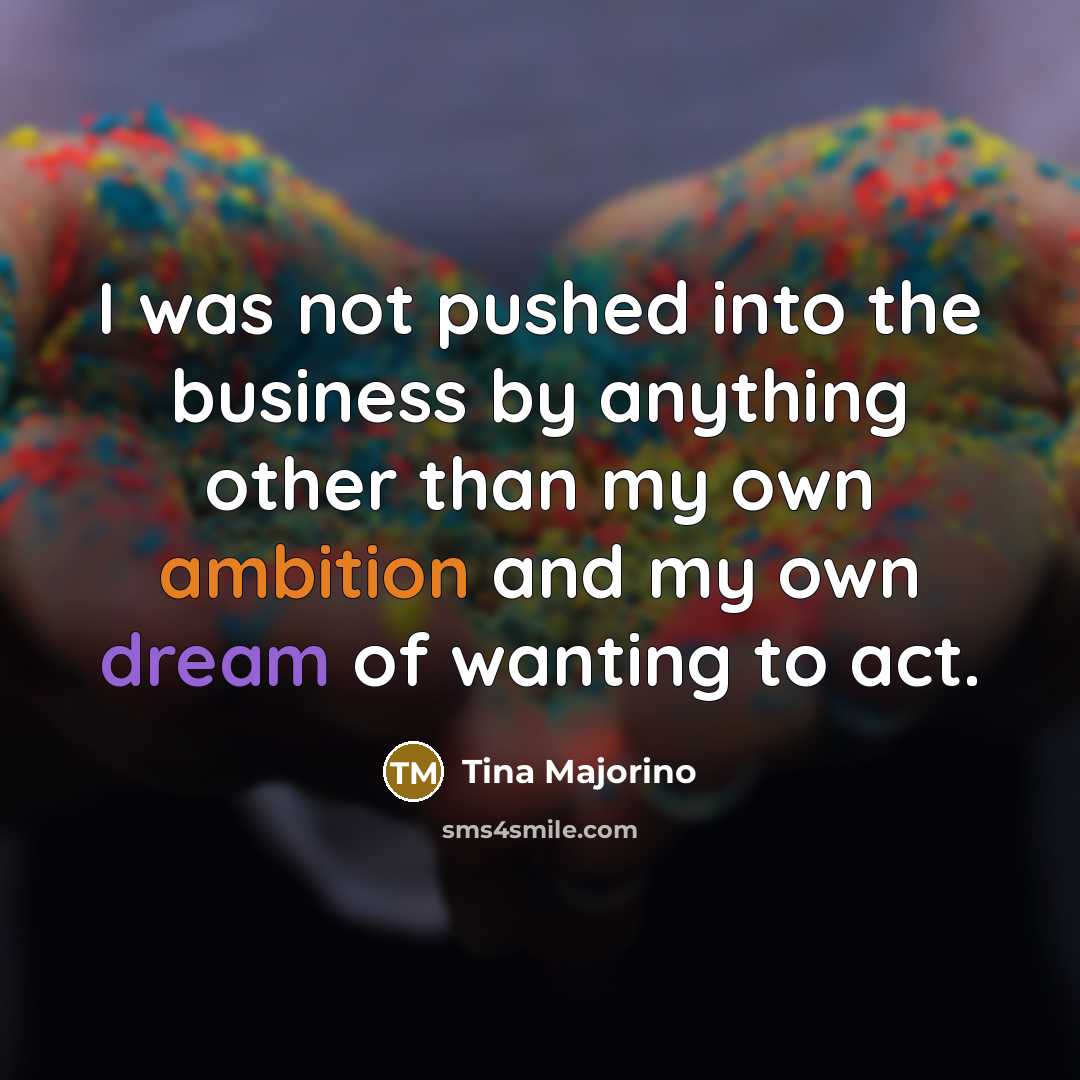 “I was not pushed into the business by anything other…” quote by Tina Majorino