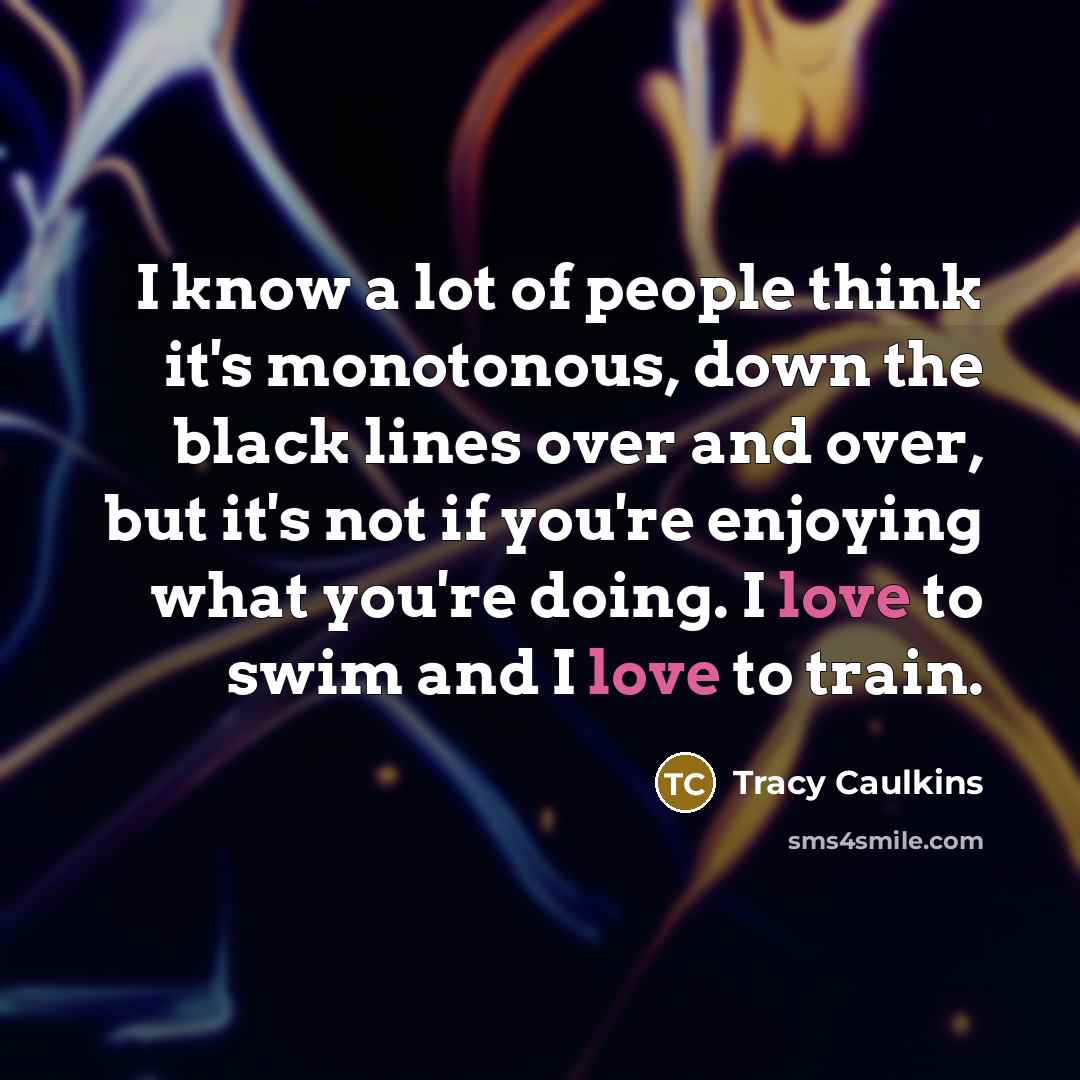 “I know a lot of people think it's monotonous, down…” quote by Tracy Caulkins