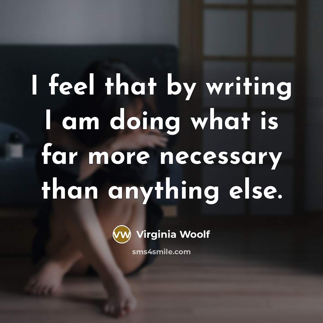 “I feel that by writing I am doing what is far more necessary than anything else.” quote by Virginia Woolf