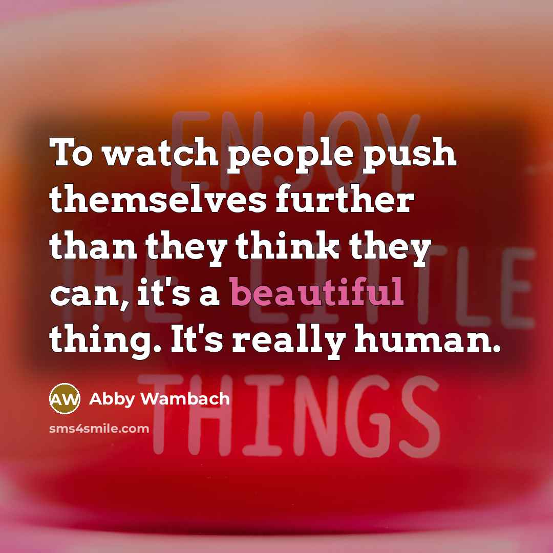 “To watch people push themselves further than they think they…” quote by Abby Wambach