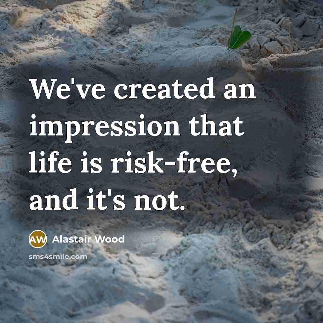 “We've created an impression that life is risk-free, and it's…” quote by Alastair Wood