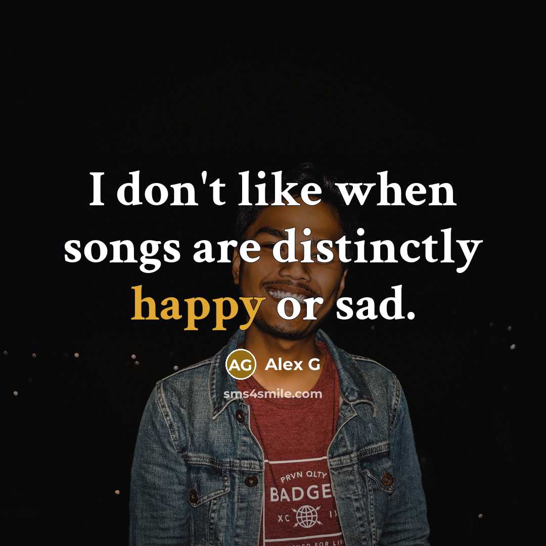 “I don't like when songs are distinctly happy or sad.…” quote by Alex G