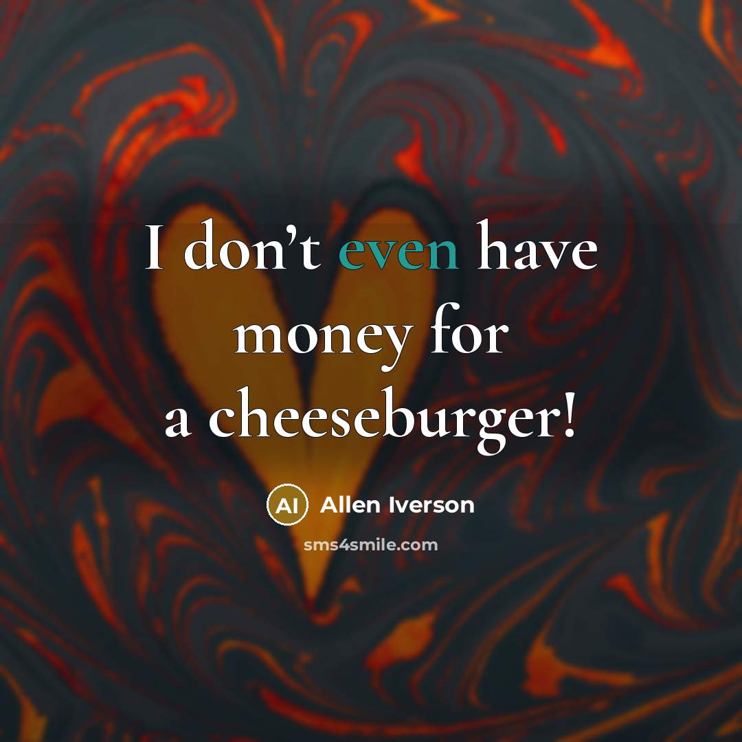 “I don’t even have money for a cheeseburger!…” quote by Allen Iverson