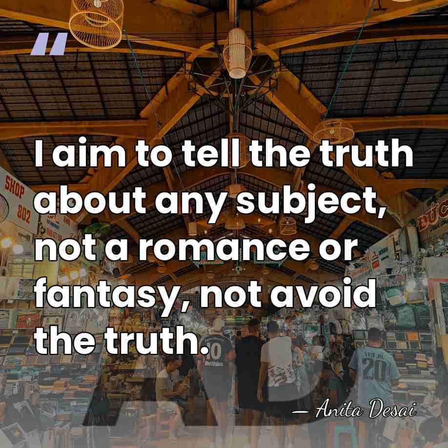 I aim to tell the truth about any subject, not a romance&hellip; - Anita Desai