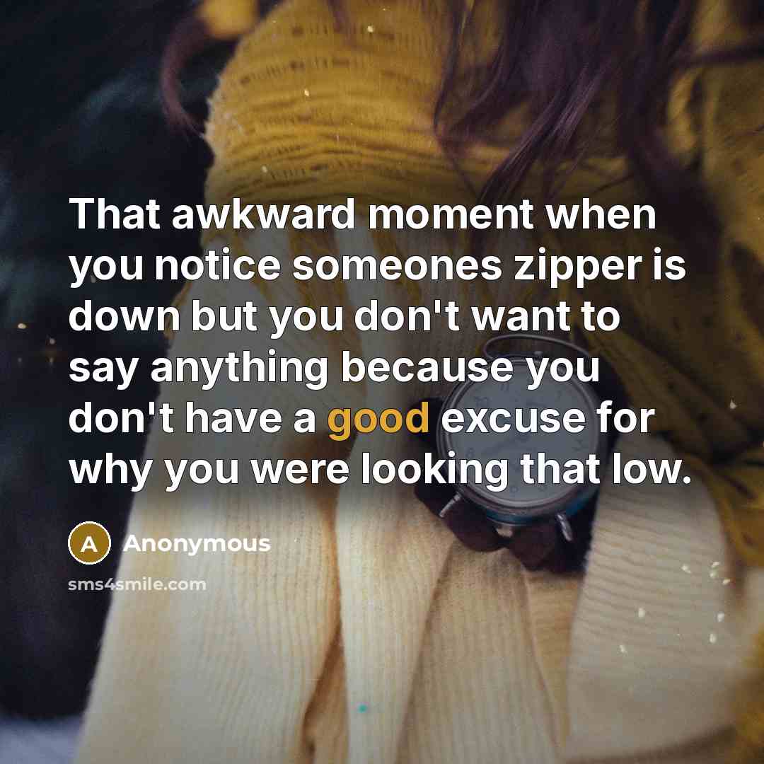 “That awkward moment when you notice someones zipper is down…” quote by Anonymous