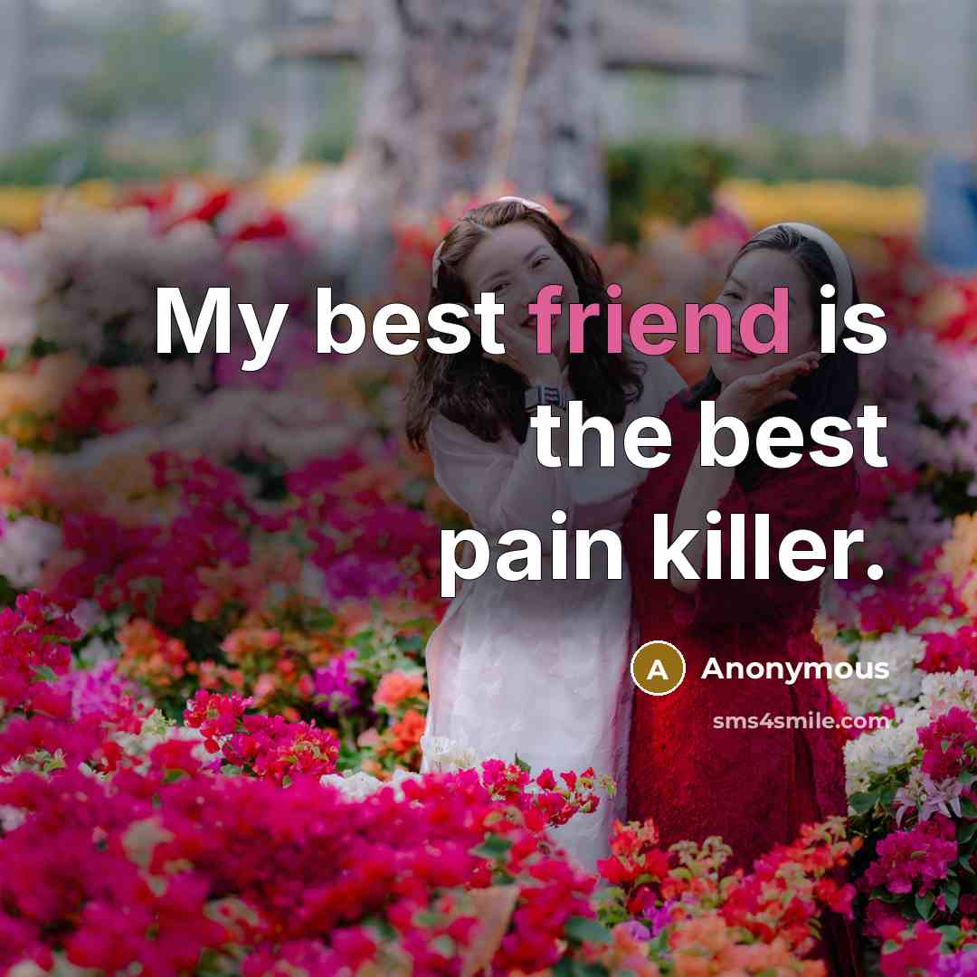 “My best friend is the best pain killer.…” quote by Anonymous