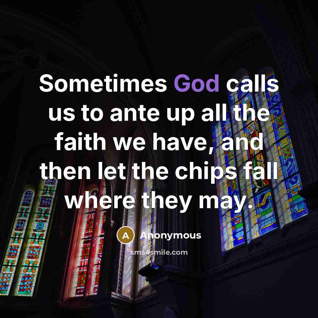 “Sometimes God calls us to ante up all the faith we have, and then let the chips fall where they may.” quote by Anonymous