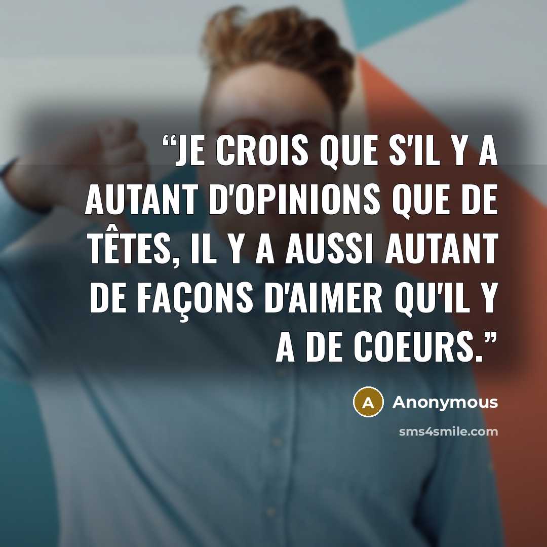 “Je crois que s'il y a autant d'opinions que de têtes, il y a aussi autant de façons d'aimer qu'il y a de coeurs.” quote by Anonymous