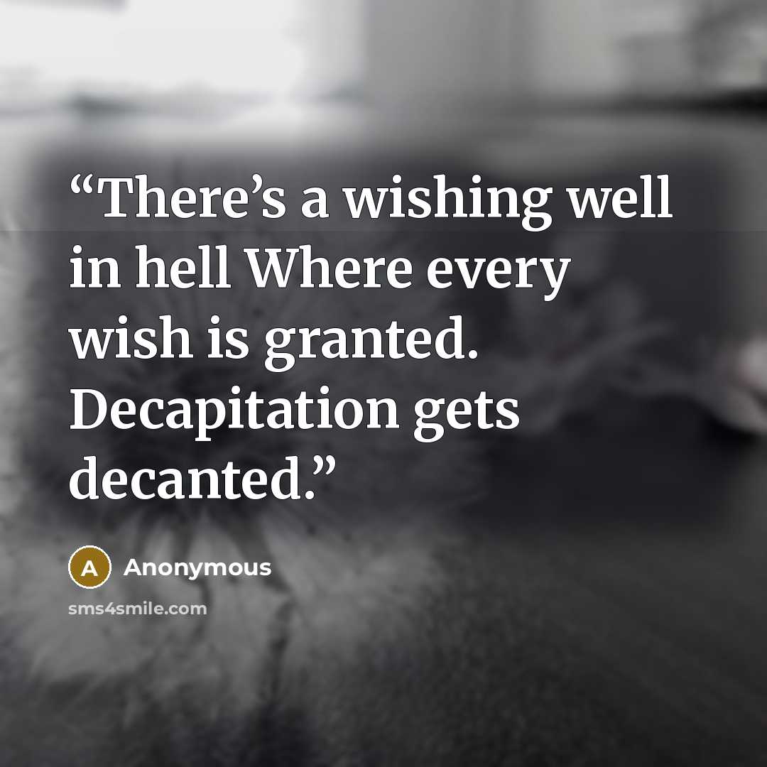 “There’s a wishing well in hell Where every wish is granted. Decapitation gets decanted.” quote by Anonymous