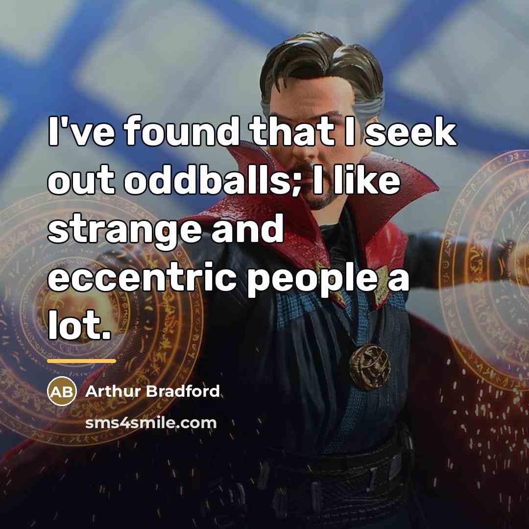 “I've found that I seek out oddballs; I like strange…” quote by Arthur Bradford