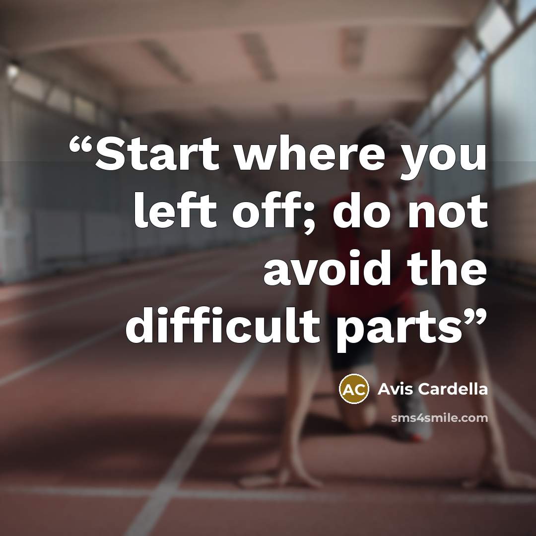 “Start where you left off; do not avoid the difficult parts” quote by Avis Cardella