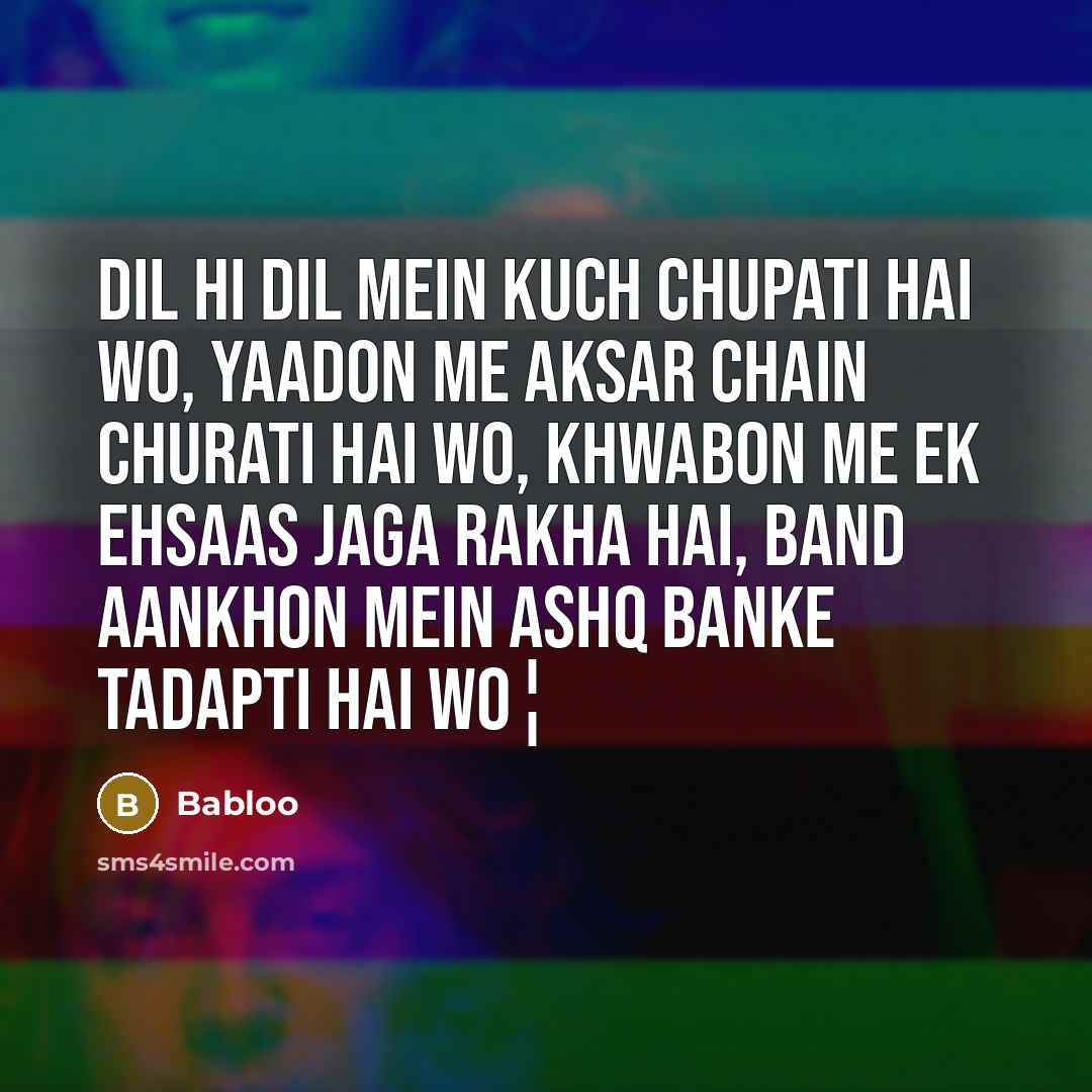 “Dil hi dil mein kuch chupati hai wo, Yaadon me aksar chain churati hai wo, Khwabon me ek ehsaas jaga rakha hai, Band aankhon mein ashq banke tadapti hai wo¦” quote by Babloo