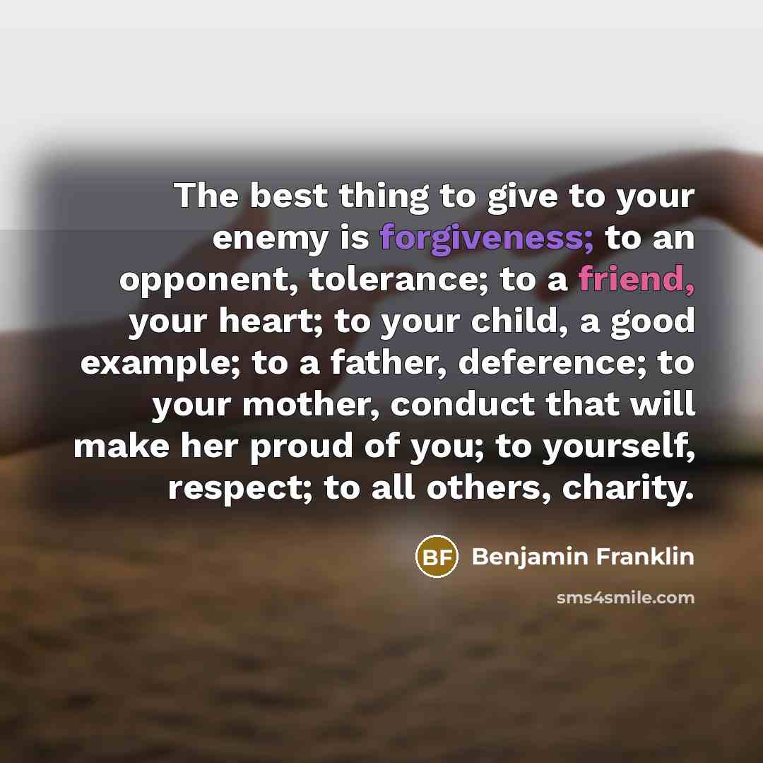 “The best thing to give to your enemy is forgiveness;…” quote by Benjamin Franklin