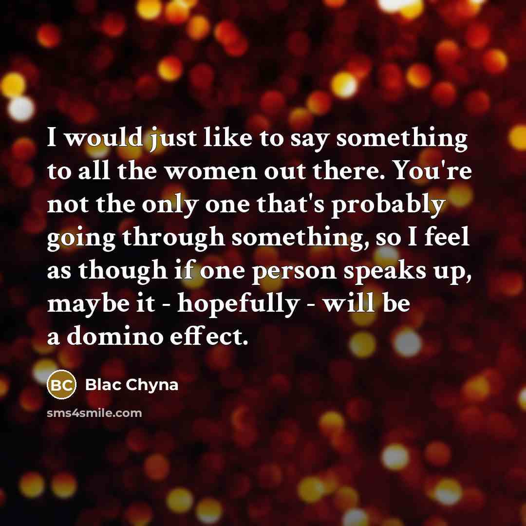 “I would just like to say something to all the women out there. You're not the only one that's probably going through something, so I feel as though if one person speaks up, maybe it - hopefully - will be a domino effect.” quote by Blac Chyna