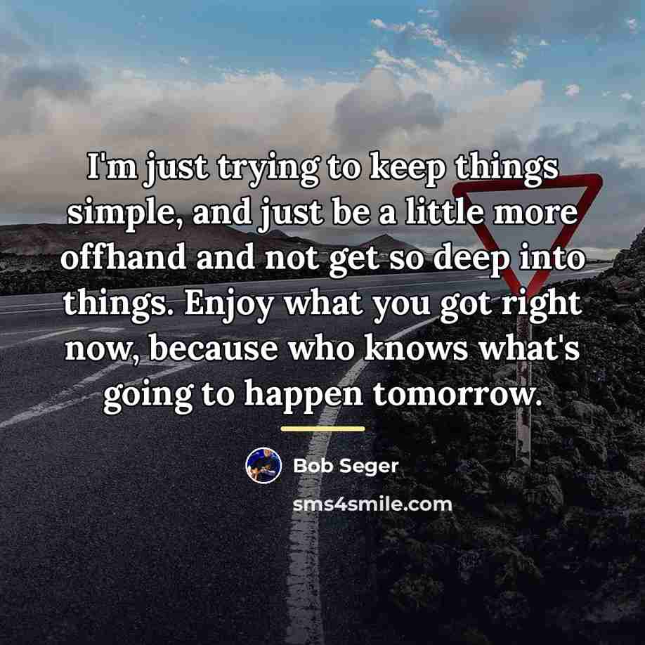 “I'm just trying to keep things simple, and just be…” quote by Bob Seger