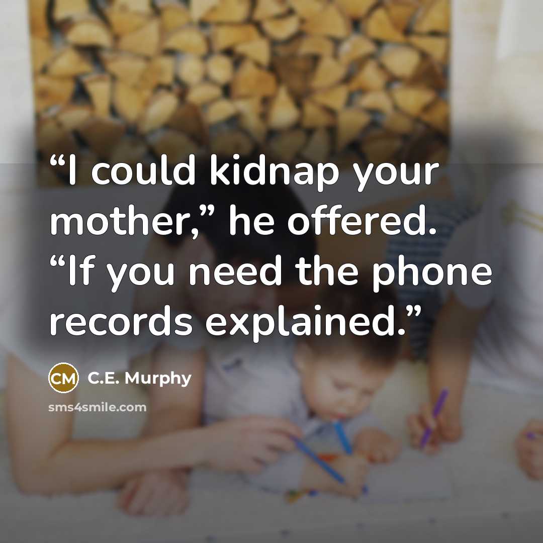 “I could kidnap your mother,” he offered. “If you need the phone records explained.” quote by C.E. Murphy