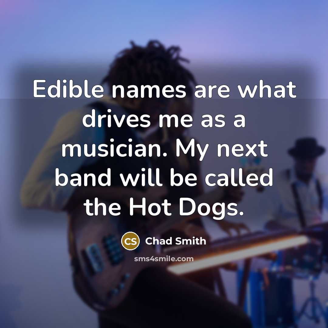 “Edible names are what drives me as a musician. My…” quote by Chad Smith