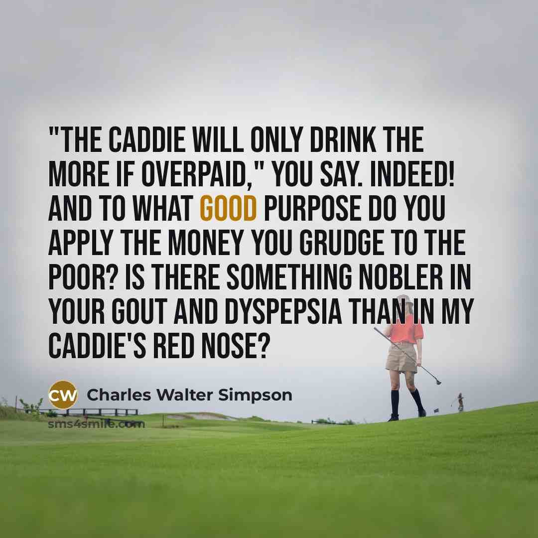 “"The caddie will only drink the more if overpaid," you…” quote by Charles Walter Simpson