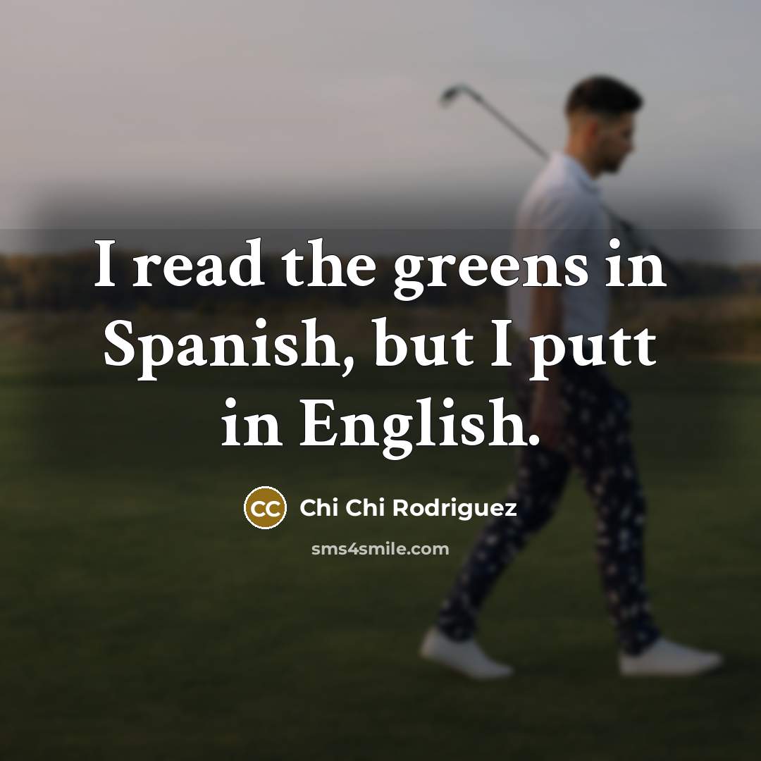 “I read the greens in Spanish, but I putt in…” quote by Chi Chi Rodriguez