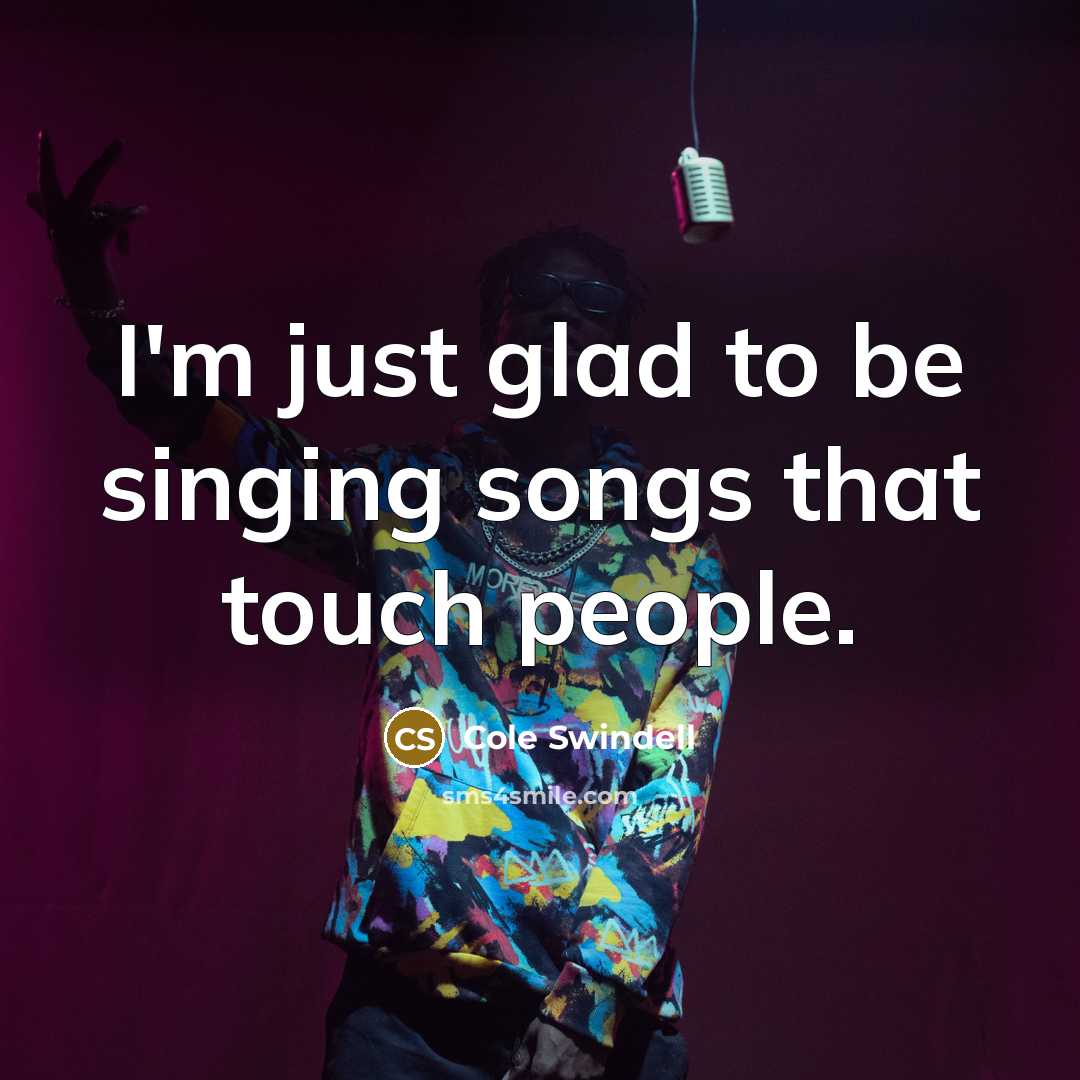 “I'm just glad to be singing songs that touch people.…” quote by Cole Swindell