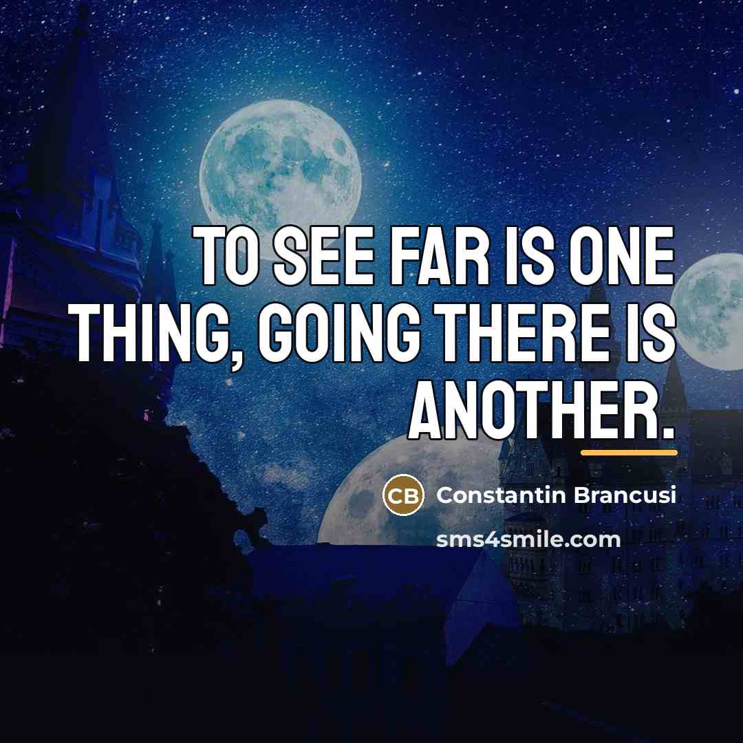 “To see far is one thing, going there is another.…” quote by Constantin Brancusi