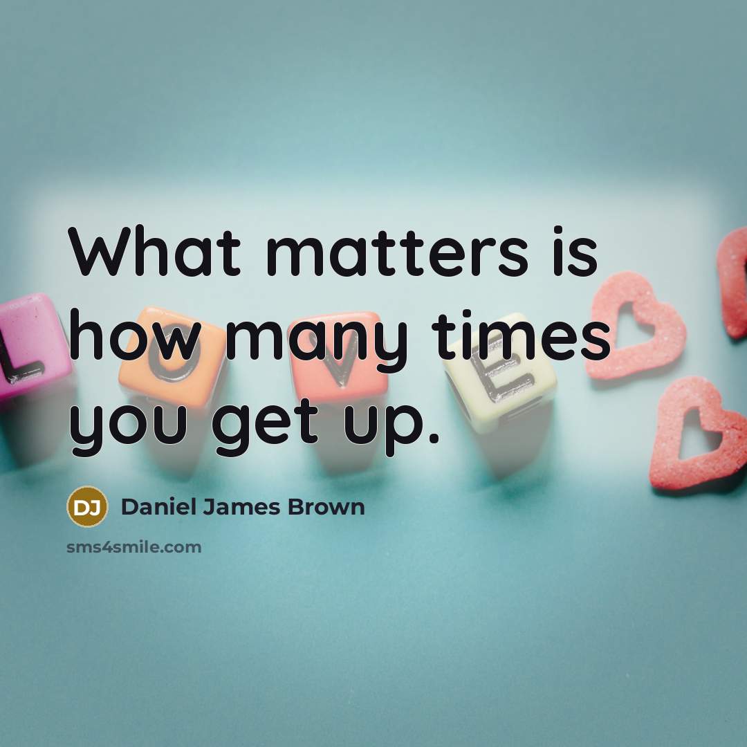 “What matters is how many times you get up.” quote by Daniel James Brown