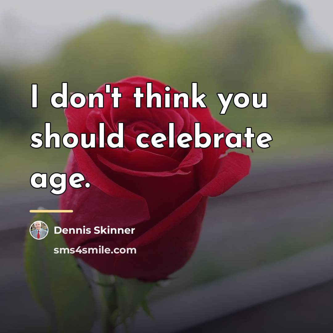 “I don't think you should celebrate age.…” quote by Dennis Skinner