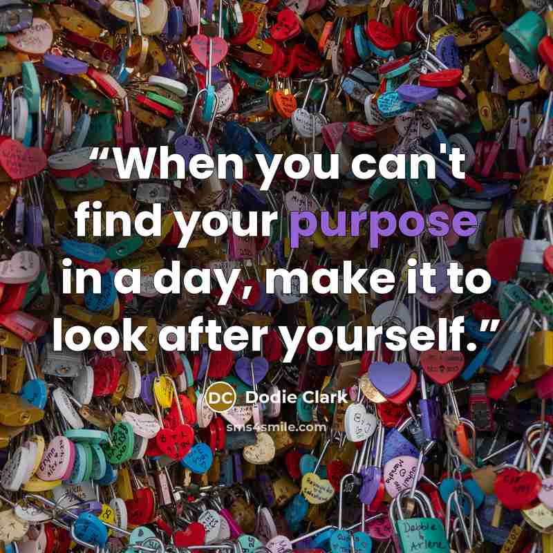 “When you can't find your purpose in a day, make it to look after yourself.” quote by Dodie Clark