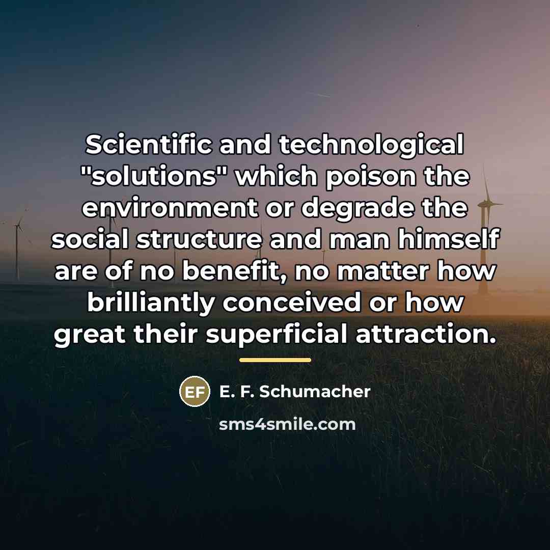 “Scientific and technological "solutions" which poison the environment or degrade…” quote by E. F. Schumacher